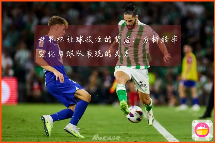 世界杯让球投注的背后:分析赔率变化与球队表现的关系