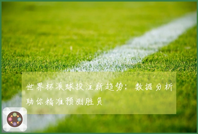 世界杯滚球投注新趋势：数据分析助你精准预测胜负