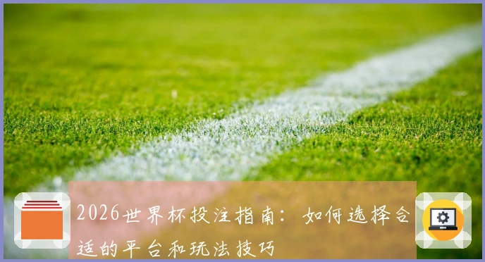 2026世界杯投注指南：如何选择合适的平台和玩法技巧