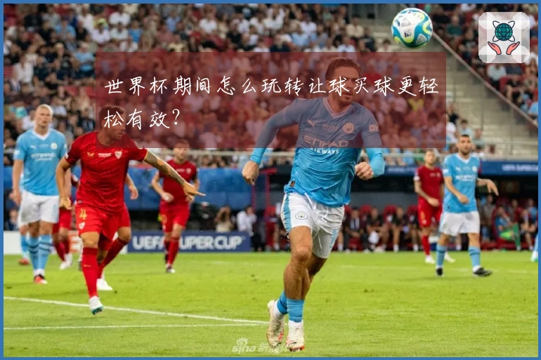 世界杯期间怎么玩转让球买球更轻松有效？