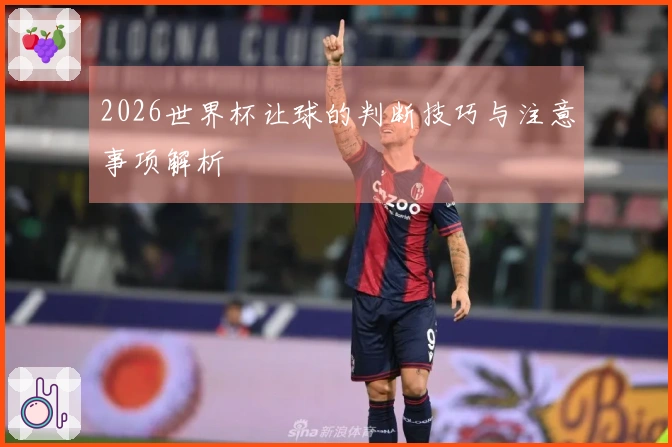 2026世界杯让球的判断技巧与注意事项解析