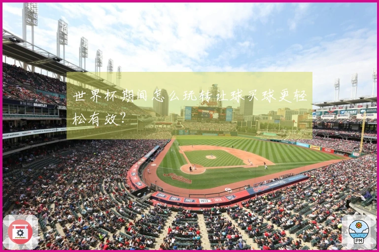 世界杯期间怎么玩转让球买球更轻松有效？
