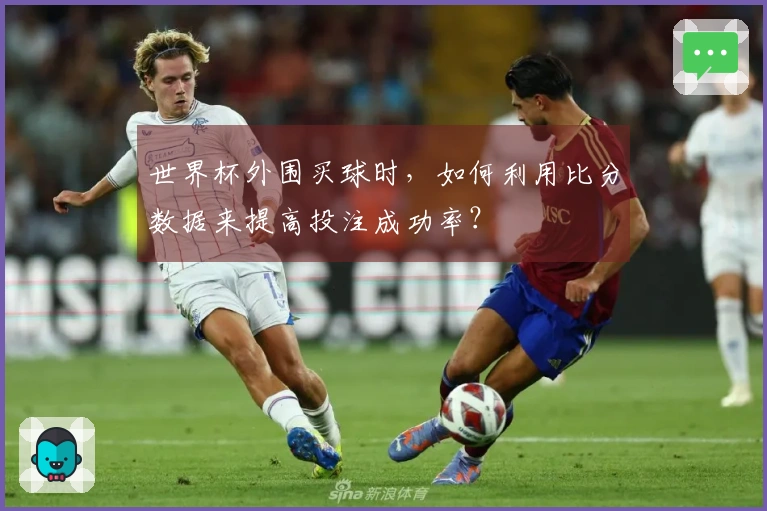 世界杯外围买球时，如何利用比分数据来提高投注成功率？